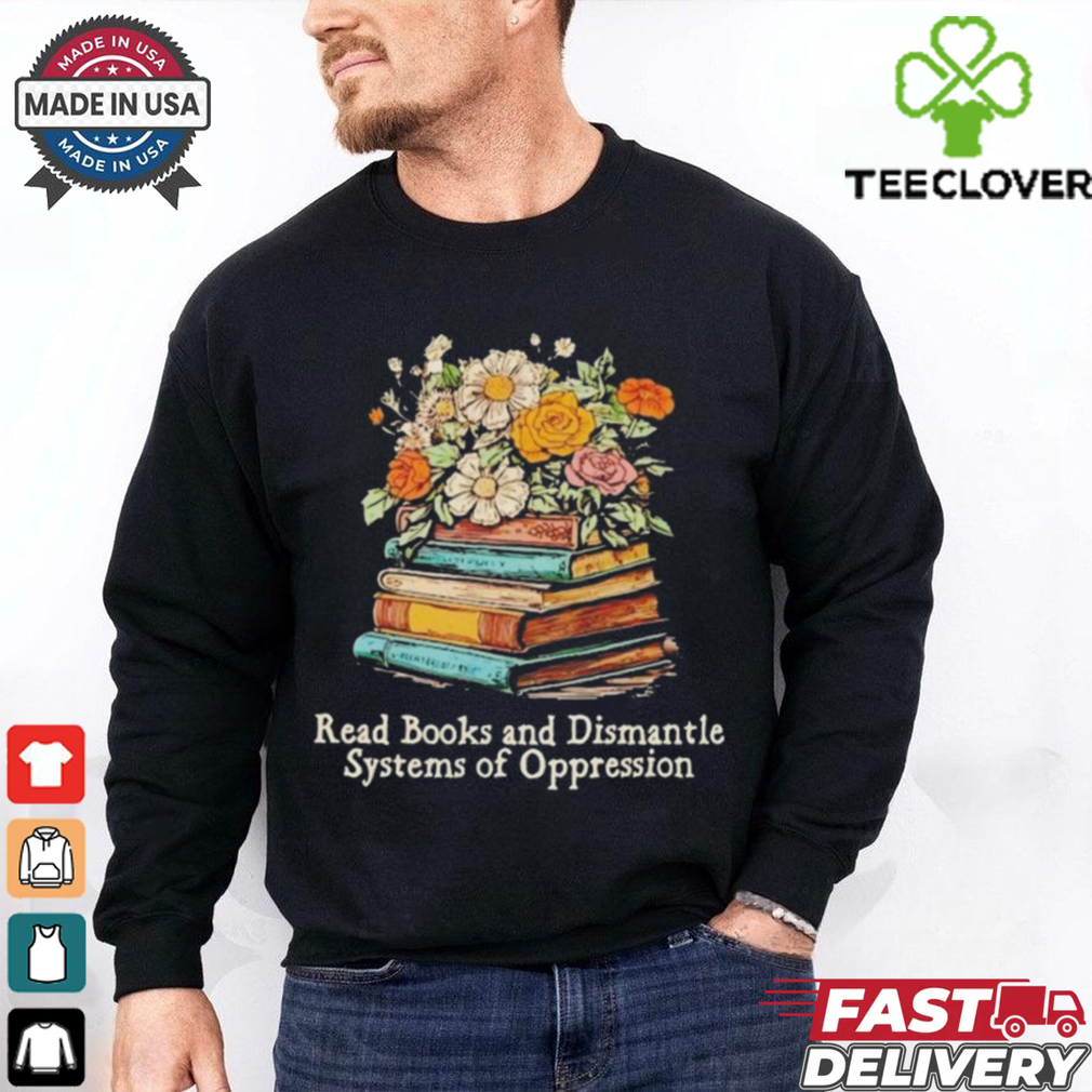Read Books And Dismantle Systems Of Oppression Shirt Read Books And Dismantle Systems Of Oppression Shirt