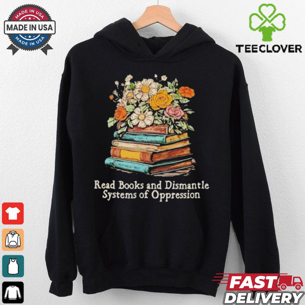 Read Books And Dismantle Systems Of Oppression Shirt Read Books And Dismantle Systems Of Oppression Shirt