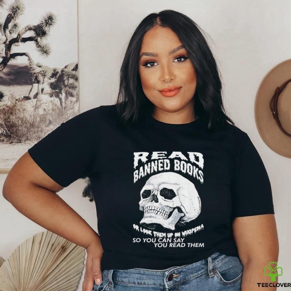 Read banned books or look them up on wikipedia so you can say you read them skull shirt Read banned books or look them up on wikipedia so you can say you read them skull shirt