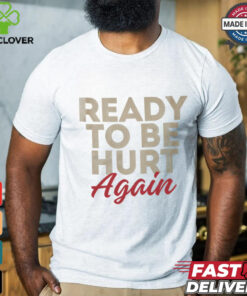 Ready to be hurt again shirt