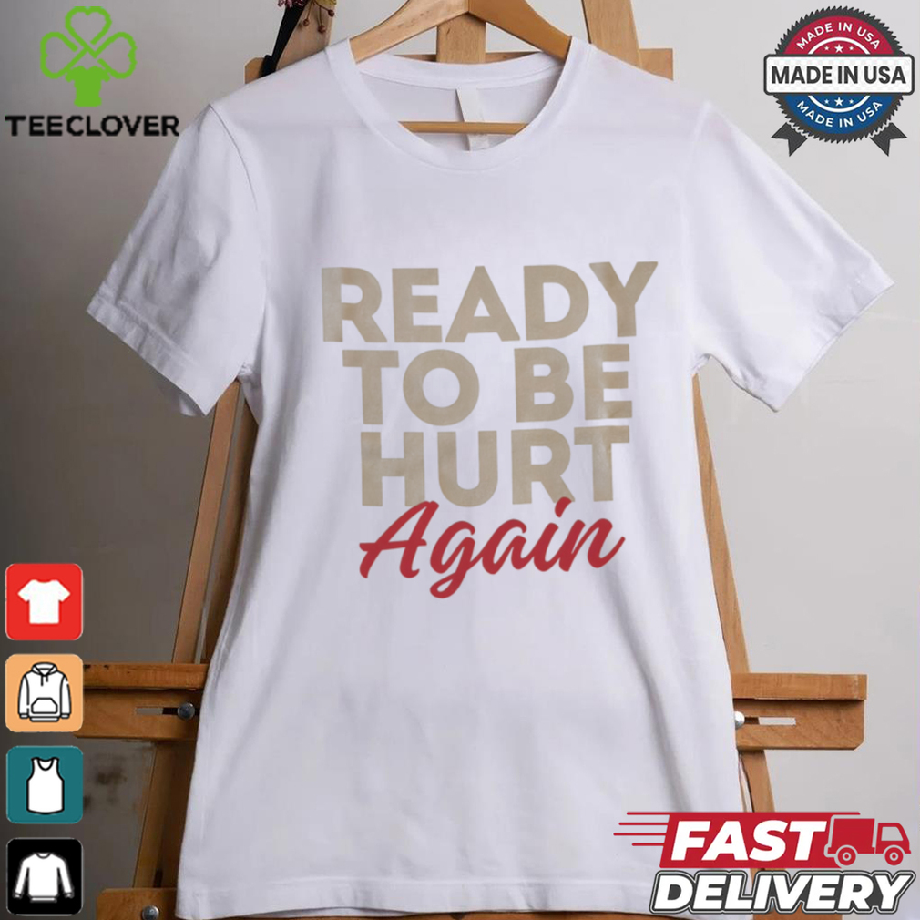 Ready to be hurt again shirt Ready to be hurt again shirt