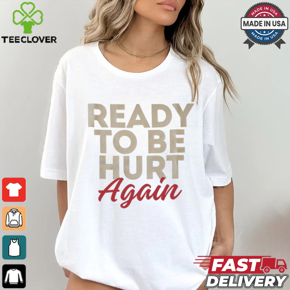 Ready to be hurt again shirt Ready to be hurt again shirt