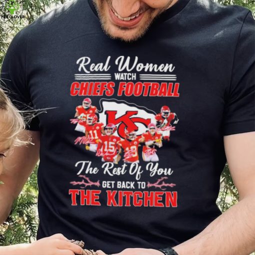 Real Women Watch Chiefs Football The Rest Of You Get Back To The Kitchen Signatures Shirt