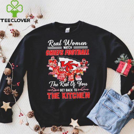 Real Women Watch Chiefs Football The Rest Of You Get Back To The Kitchen Signatures Shirt