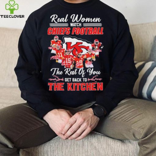 Real Women Watch Chiefs Football The Rest Of You Get Back To The Kitchen Signatures Shirt