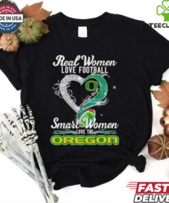 Real woman love football let go Oregon smart women love the Oregon shirt
