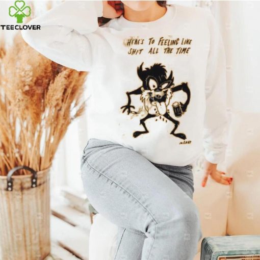 Reallygoodartist Here’s To Feeling Like Shit All The Time Shirt