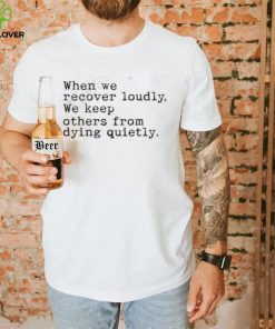 Recoverloudlywithlindsay When We Recover Loudly, We Keep Others From Dying Quietly Shirt