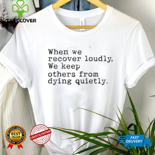 Recoverloudlywithlindsay When We Recover Loudly, We Keep Others From Dying Quietly Shirt