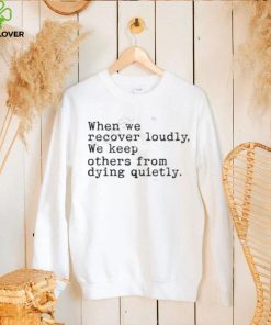 Recoverloudlywithlindsay When We Recover Loudly, We Keep Others From Dying Quietly Shirt