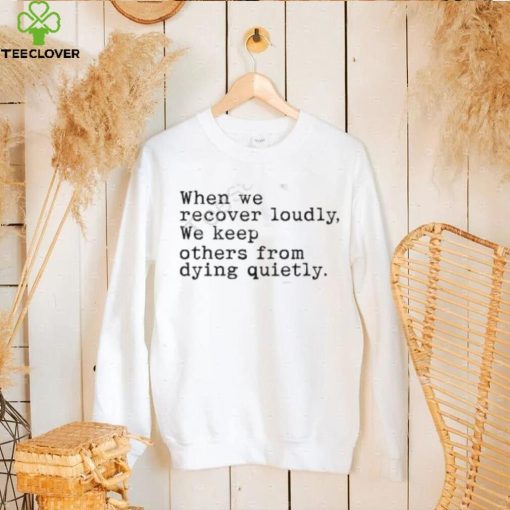 Recoverloudlywithlindsay When We Recover Loudly, We Keep Others From Dying Quietly Shirt