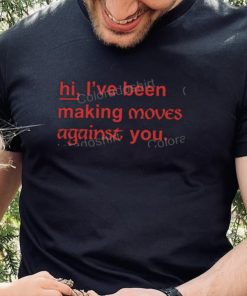 Redscarepod Hi I’ve Been Making Moves Against You Tee Shirt 4 Redscarepod Hi I’ve Been Making Moves Against You Tee Shirt