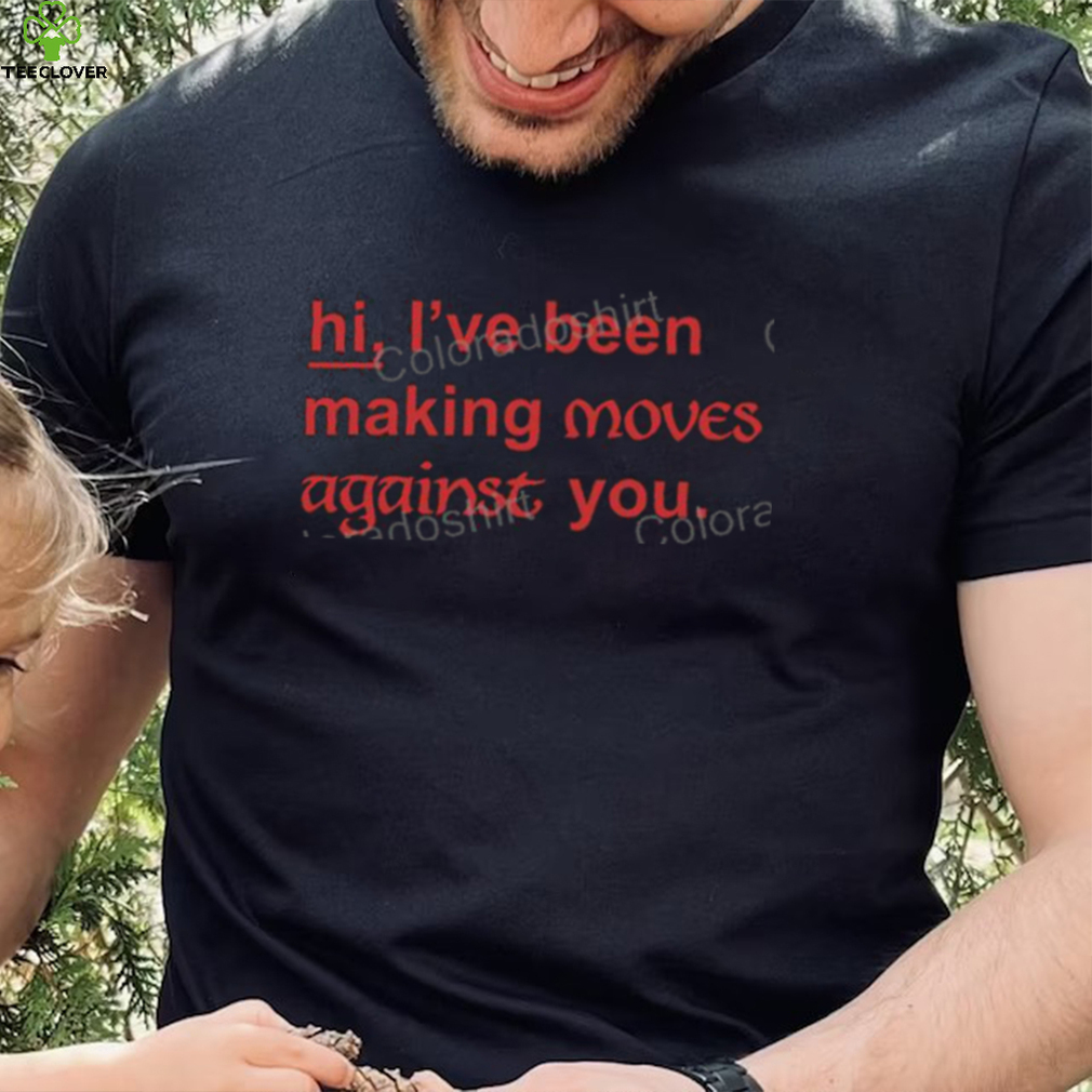 Redscarepod Hi I’ve Been Making Moves Against You Tee Shirt Redscarepod Hi I’ve Been Making Moves Against You Tee Shirt