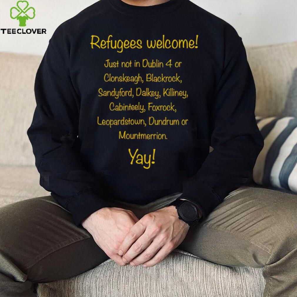 Refugees welcome just not in Dublin 4 or Clonskeagh Blackrock Sandyford Dalkey Killiney 2023 shirt Refugees welcome just not in Dublin 4 or Clonskeagh Blackrock Sandyford Dalkey Killiney 2023 shirt