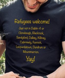Refugees welcome just not in Dublin 4 or Clonskeagh Blackrock Sandyford Dalkey Killiney 2023 shirt 3 Refugees welcome just not in Dublin 4 or Clonskeagh Blackrock Sandyford Dalkey Killiney 2023 shirt