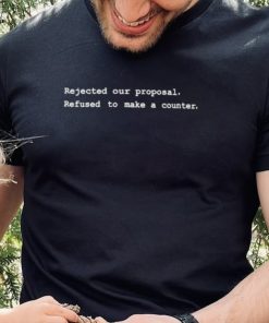Rejected Our Proposal Refused To Make A Counter Shirt