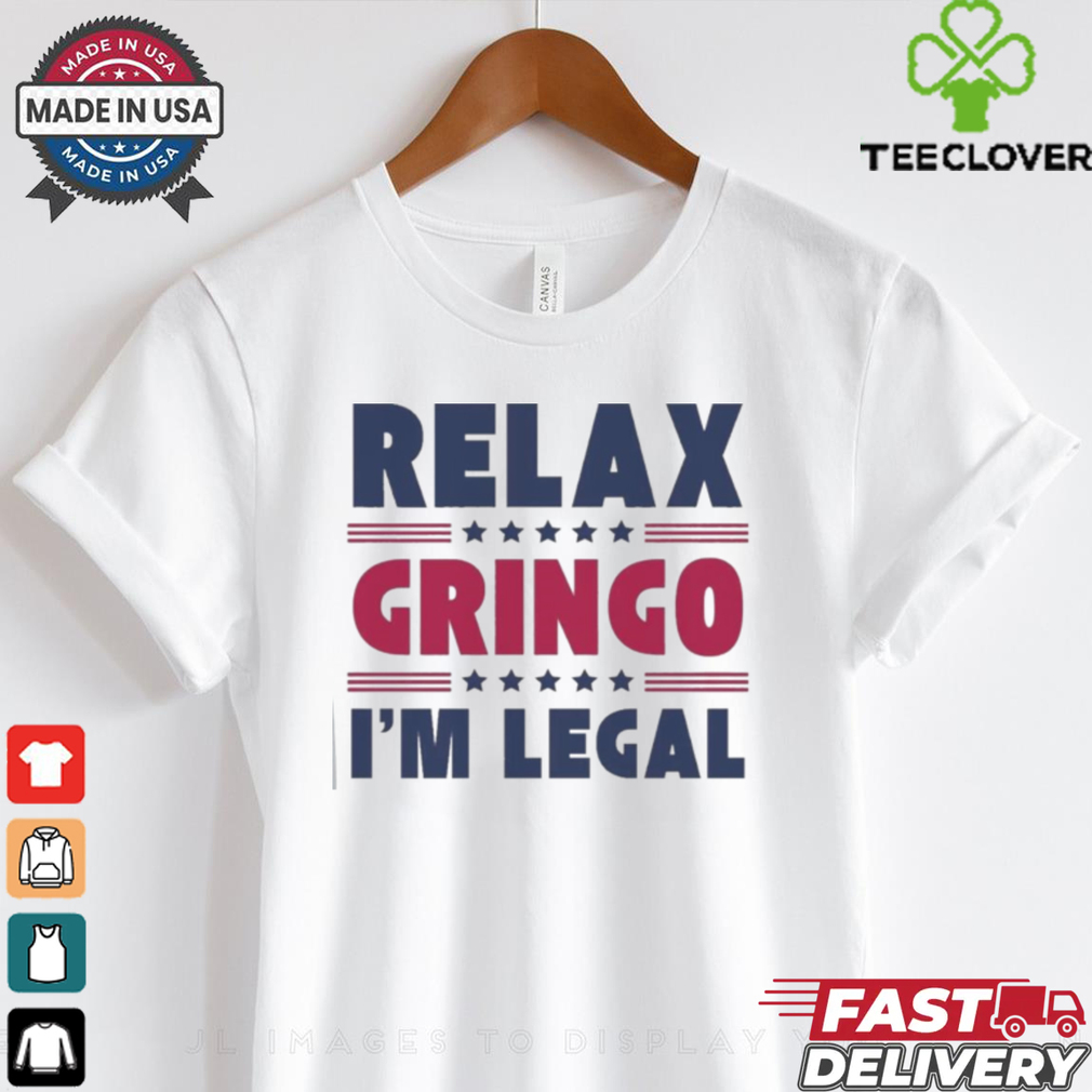 Relax Gringo Im Legal Funny Mexican American Immigration Joke T Shirt Relax Gringo Im Legal Funny Mexican American Immigration Joke T Shirt