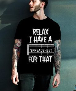 Relax I Have A Spreadsheet For That T Shirt