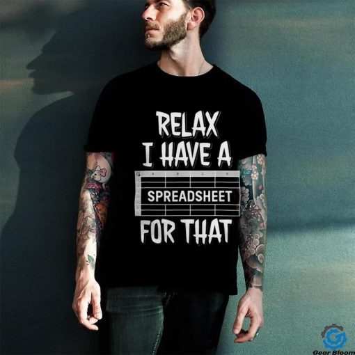 Relax I Have A Spreadsheet For That T Shirt