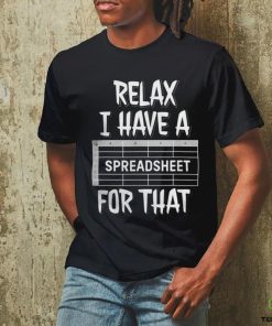 Relax I Have A Spreadsheet For That T Shirt