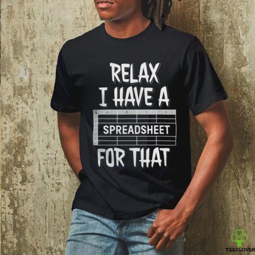 Relax I Have A Spreadsheet For That T Shirt