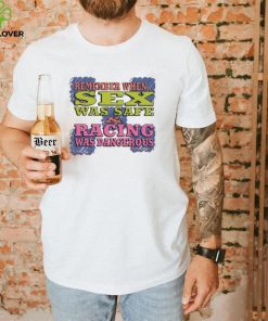 Remember When Sex Was Safe Racing Was Dangerous Shirt