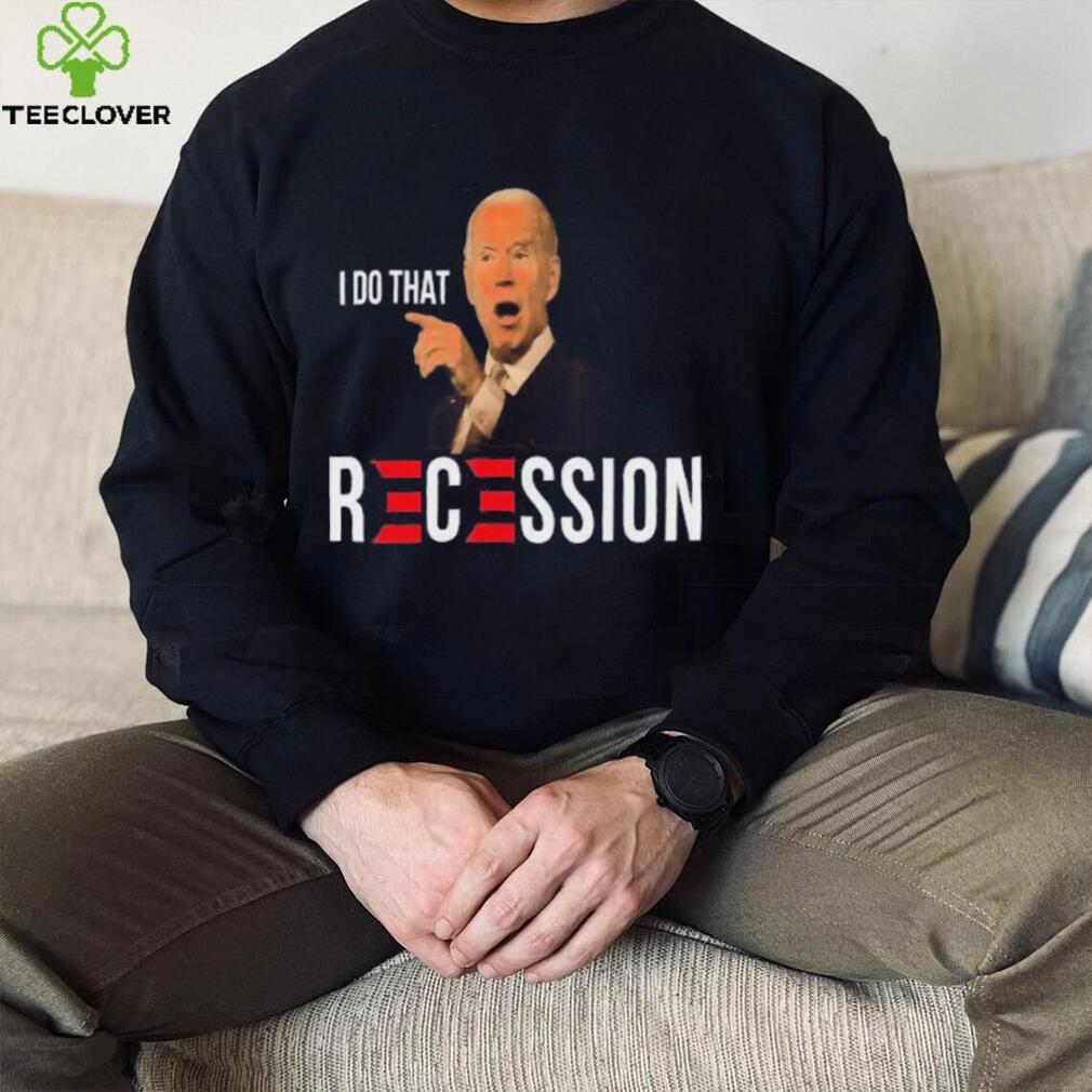 Republican Anti Joe Biden Recession Biden I Do That T shirt