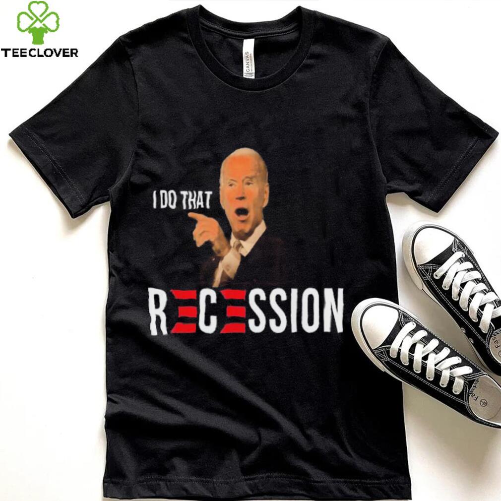 Republican Anti Joe Biden Recession Biden I Do That T shirt Republican Anti Joe Biden Recession Biden I Do That T shirt