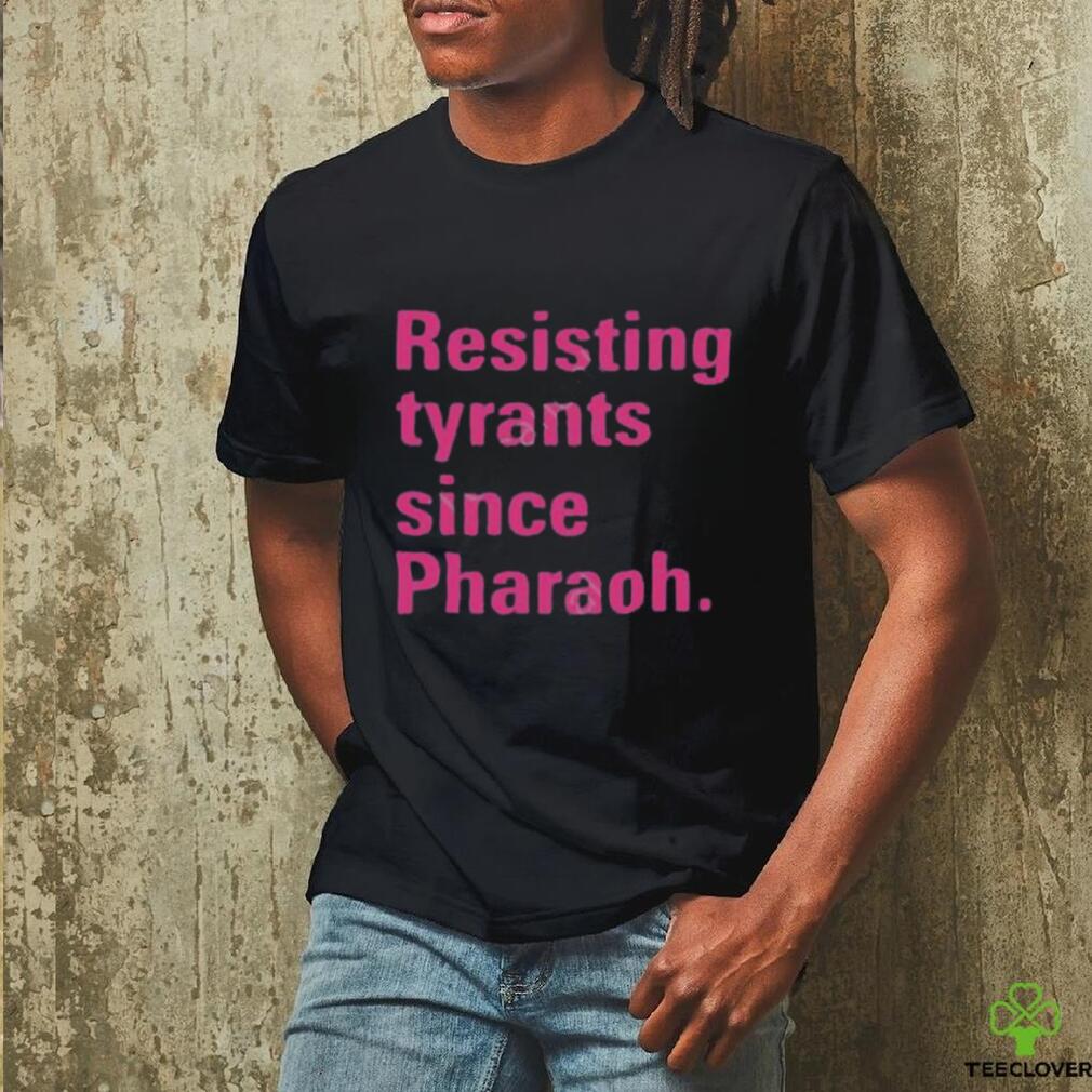 Resisting tyrants since pharaoh t shirt