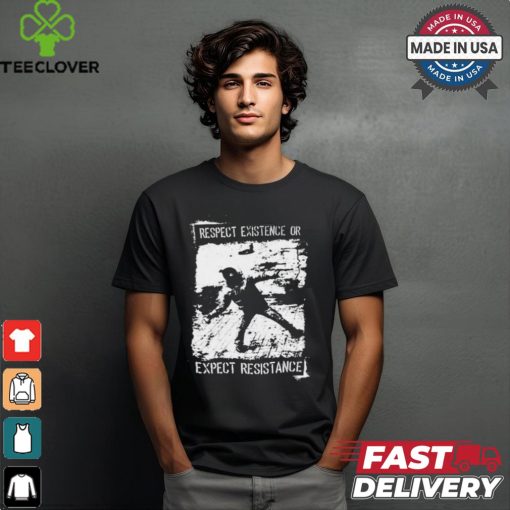 Respect Existence Or Expect Resistance t shirt