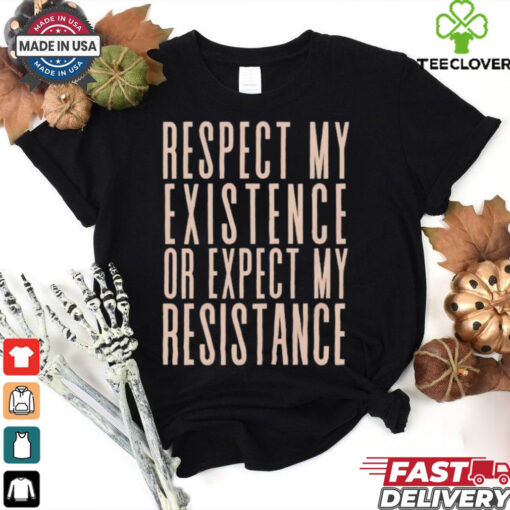 Respect my existence or expect my resistance T Shirt
