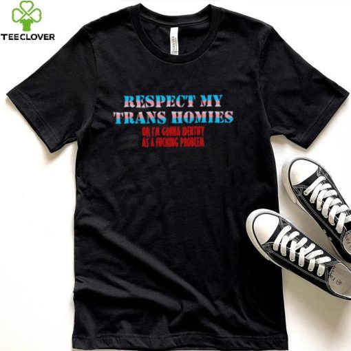 Respect my trans homies or I’m gonna identify as a problem hoodie, sweater, longsleeve, shirt v-neck, t-shirt