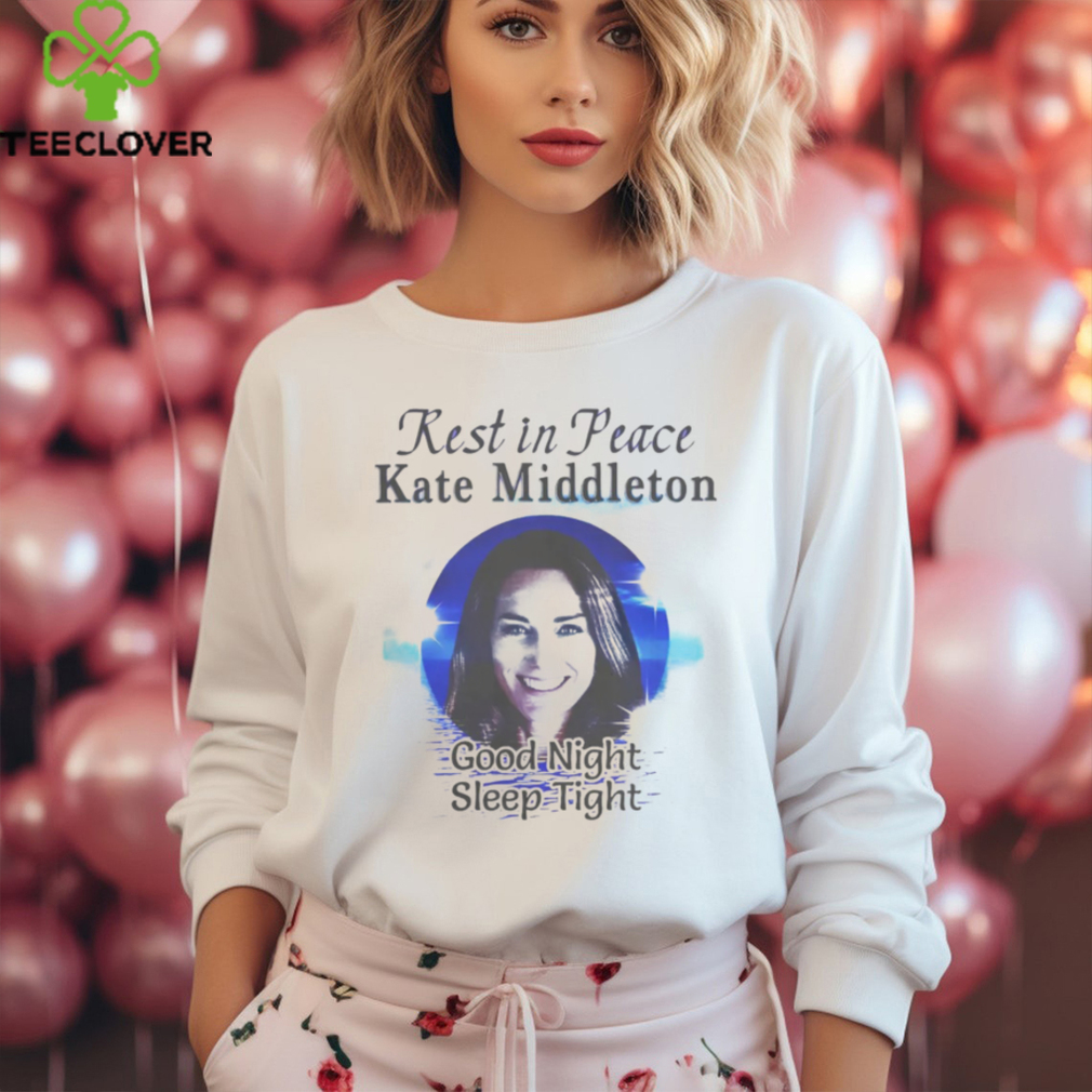 Rest In Peace Kate Middleton Good Night Sleep Tight Shirt Rest In Peace Kate Middleton Good Night Sleep Tight Shirt