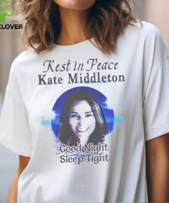Rest In Peace Kate Middleton Good Night Sleep Tight Shirt