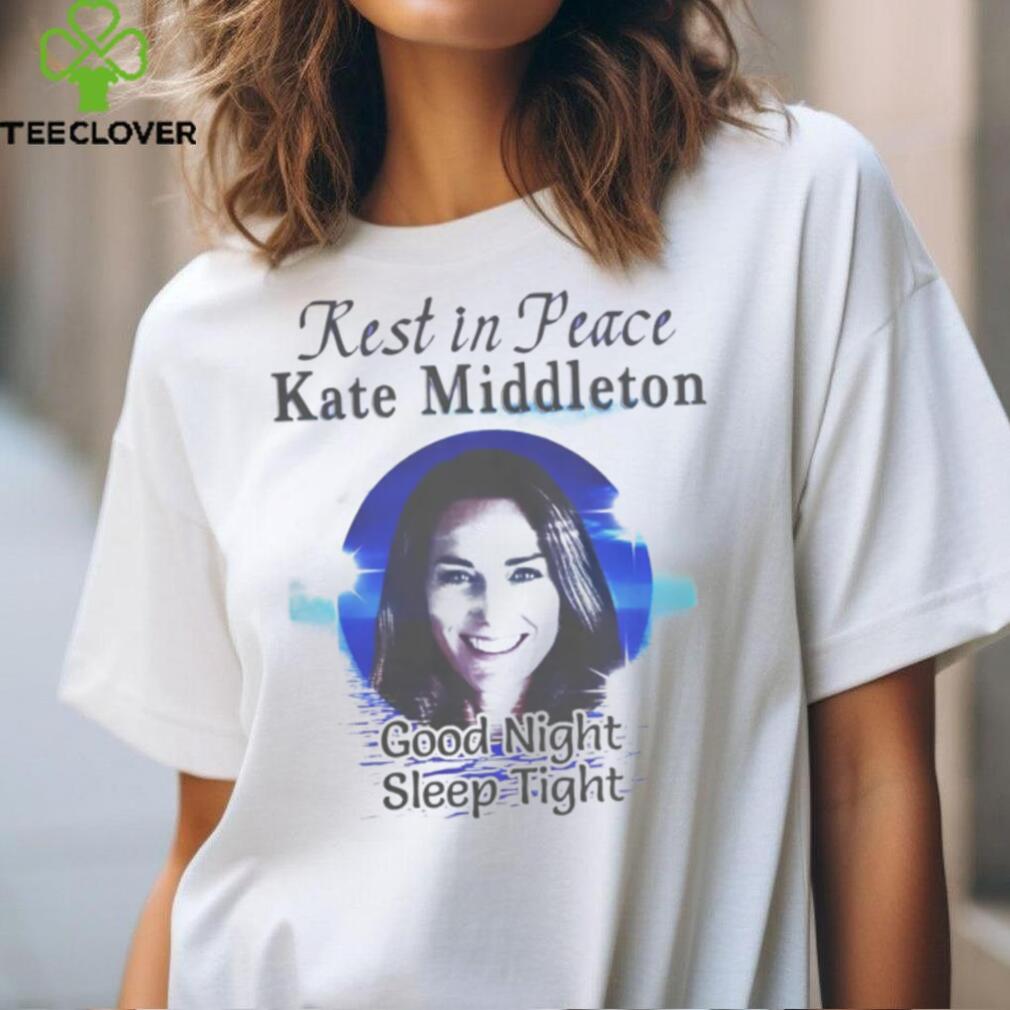 Rest In Peace Kate Middleton Good Night Sleep Tight Shirt Rest In Peace Kate Middleton Good Night Sleep Tight Shirt