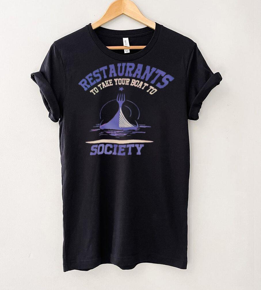 Restaurants to take your boat to society T shirt Restaurants to take your boat to society T shirt