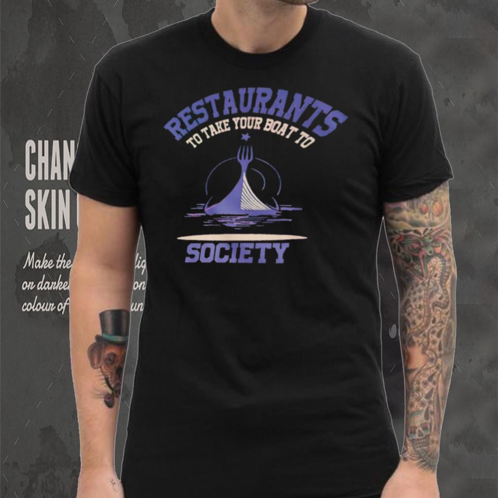 Restaurants to take your boat to society T shirt Restaurants to take your boat to society T shirt