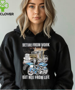 Retire from work but not from life shirt
