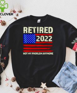 Retired 2022 Not My Problem Anymore Senior shirt