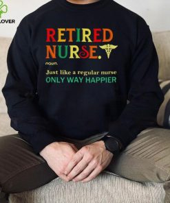Retired nurse just like a regular nurse only way happier shirt