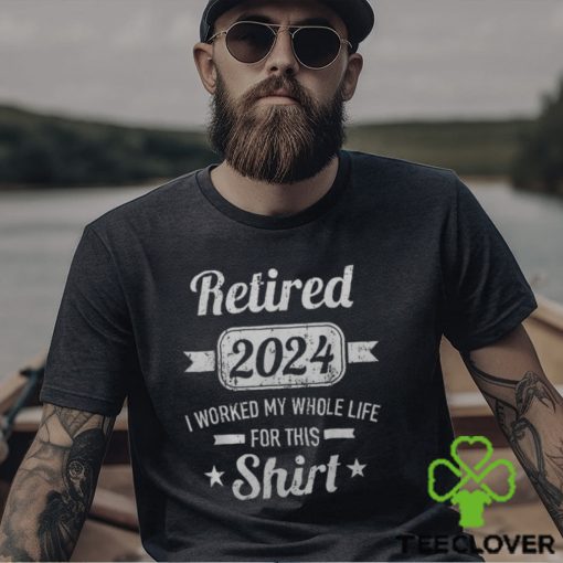 Retirement 2024 Worked Whole Life For This Retired Men’s T shirt