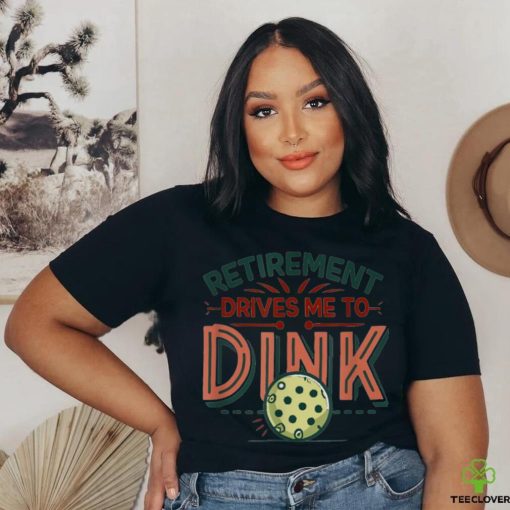 Retirement Drives Me To Dink Funny Pickleball Player Graphic T Shirt