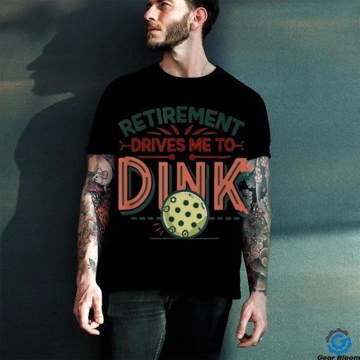 Retirement Drives Me To Dink Funny Pickleball Player Graphic T Shirt