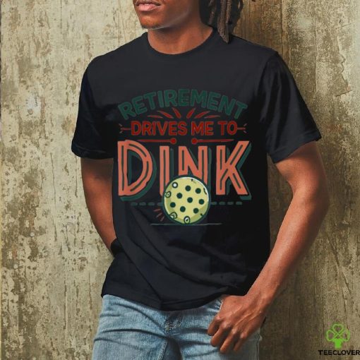 Retirement Drives Me To Dink Funny Pickleball Player Graphic T Shirt
