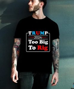 Retro Trump 2024 Too Big To Rig Shirt