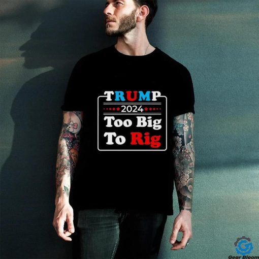 Retro Trump 2024 Too Big To Rig Shirt