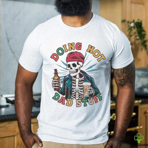 Retro doing hot dad stuff skeleton dad 2024 hoodie, sweater, longsleeve, shirt v-neck, t-shirt