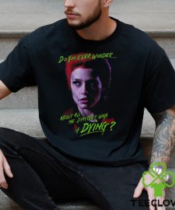 Return Of The Living Dead Trash Do You Ever Wonder About All The Different Ways Of Dying Shirt