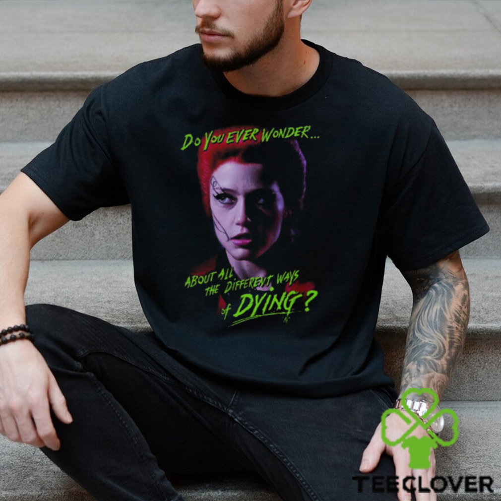 Return Of The Living Dead Trash Do You Ever Wonder About All The Different Ways Of Dying Shirt