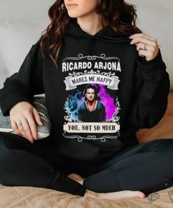 Ricardo Arjona makes me happy you not so much shirt 3 Ricardo Arjona makes me happy you not so much shirt